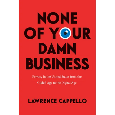 None of Your Damn Business: Privacy in the United States from the Gilded Age to the Digital Age