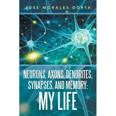 Neurons, Axons, Dendrites, Synapses, and Memory: My Life