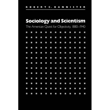 Sociology and Scientism: The American Quest for Objectivity, 1880-1940