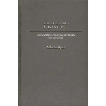 The Colonial Conan Doyle: British Imperialism, Irish Nationalism, and the Gothic