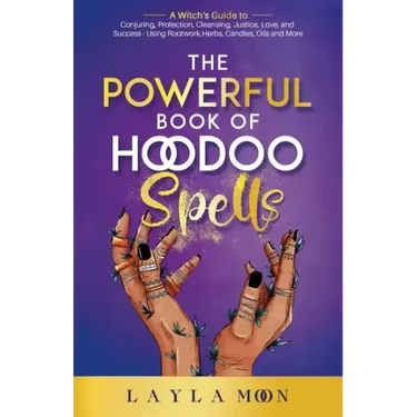 The Powerful Book of Hoodoo Spells: A Witch's Guide to Conjuring, Protection, Cleansing, Justice, Love, and Success - Using Rootwork, Herbs, Candles,