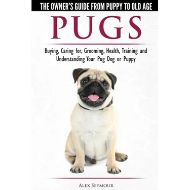 Pugs - The Owner's Guide from Puppy to Old Age - Choosing, Caring for, Grooming, Health, Training and Understanding Your Pug Dog or Puppy