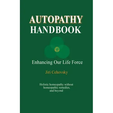 Autopathy Handbook: Enhancing Our Life Force - Holistic homeopathy without homeopathic remedies, and beyond