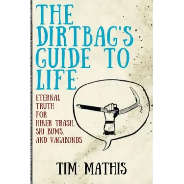 The Dirtbag's Guide to Life: Eternal Truth for Hiker Trash, Ski Bums, and Vagabonds