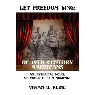 Let Freedom Sing: Of 19th Century Americans: An Historical Novel or Could It Be a Musical?