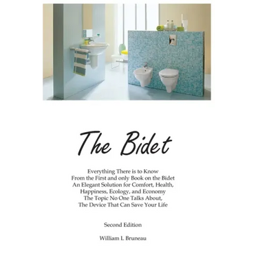 The Bidet: Everything There Is To Know From The First and Only Book On The Bidet An Elegant Solution for Comfort, Health, Happiness, Ecology, and Econ