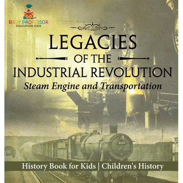 Legacies of the Industrial Revolution: Steam Engine and Transportation - History Book for Kids Children's History