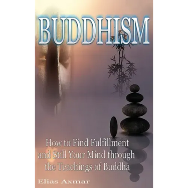 Buddhism: How to Find Fulfilment and Still Your Mind Through the Teachings of Buddha