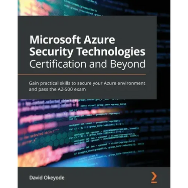 Microsoft Azure Security Technologies Certification and Beyond: Gain practical skills to secure your Azure environment and pass the AZ-500 exam