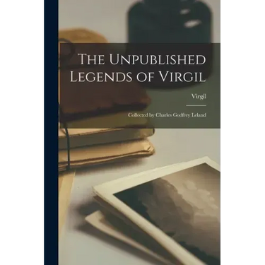 The Unpublished Legends of Virgil: Collected by Charles Godfrey Leland