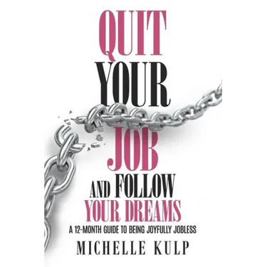 Quit Your Job and Follow Your Dreams: A 12-Month Guide to Being Joyfully Jobless (How to Find Your Calling)