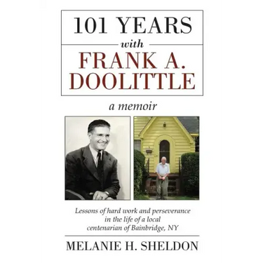 101 Years With Frank A. Doolittle: Lessons of Hard Work and Perseverance In the Life of a Local Centenarian of Bainbridge, NY. A Memoir