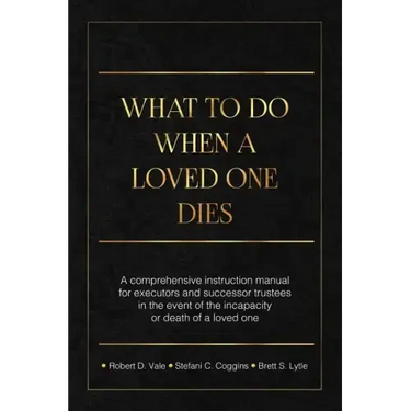 What To Do When A Loved One Dies Or Becomes Incapacitated: A Comprehensive Instruction Manual For Executors And Successor Trustees In The Event Of the