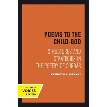 Poems to the Child-God: Structures and Strategies in the Poetry of Surdas