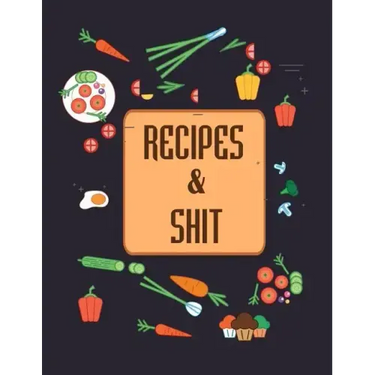 Recipes & Shit: Do It Yourself Cookbook to Note Down Your Favorite Recipes