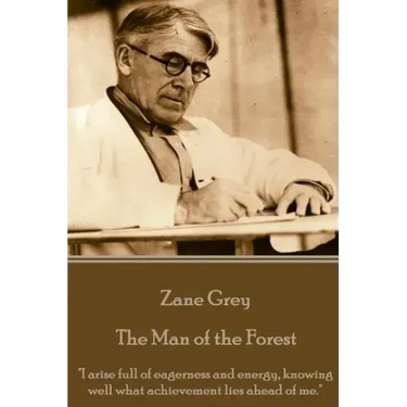 Zane Grey - The Man of the Forest: "I arise full of eagerness and energy, knowing well what achievement lies ahead of me."