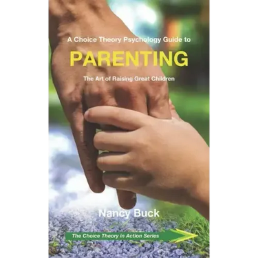 A Choice Theory Psychology Guide to Parenting: The Art of Raising Great Children
