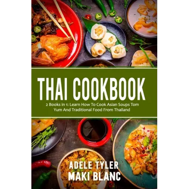 Thai Cookbook: 2 Books in 1: Learn How To Cook Asian Soups Tom Yum And Traditional Food From Thailand