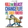 Kill the Beast, Change Your Life and Stay Sober Forever: Control Your Addiction, Fight the Urge, Quit Drinking and Find Your Path to Happines