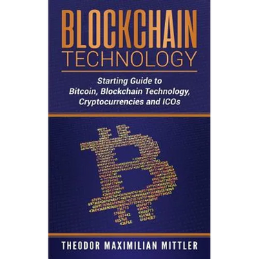 Blockchain Technology: Starting Guide to Bitcoin, Blockchain Technology, Cryptocurrencies and ICOs