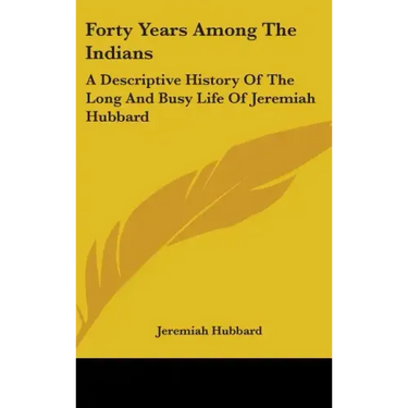 Forty Years Among The Indians: A Descriptive History Of The Long And Busy Life Of Jeremiah Hubbard