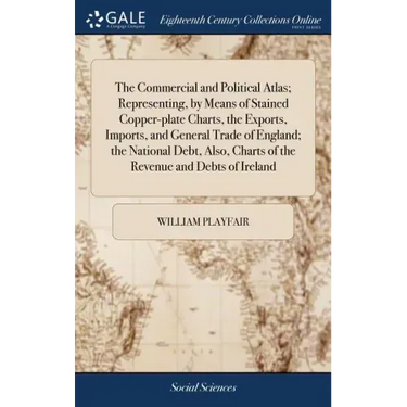 The Commercial and Political Atlas; Representing, by Means of Stained Copper-plate Charts, the Exports, Imports, and General Trade of England; the Nat