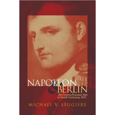 Napoleon and Berlin: The Franco-Prussian War in North Germany, 1813