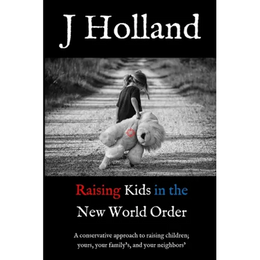 Raising Kids in the New World Order: A conservative approach to raising children; yours, your family's, and your neighbors'