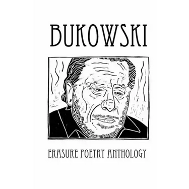 Bukowski Erasure Poetry Anthology: A Collection of Poems Based on the Writings of Charles Bukowski