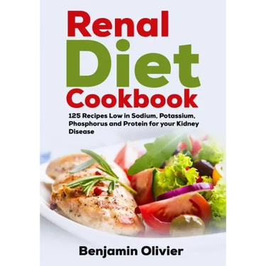 Renal Diet Cookbook: 125 Recipes Low in Sodium, Potassium, Phosphorus and Protein for your Kidney Disease - Complete Guide to Controlling Y