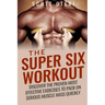 The Super Six Workout: Discover The Proven Best Exercises To Pack On Serious Muscle Mass Quickly