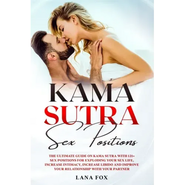 Kama Sutra Sex Positions: The Ultimate Guide on Kama Sutra with 121+ Positions for Exploding your Sex Life, Increase Intimacy and Improve Your R