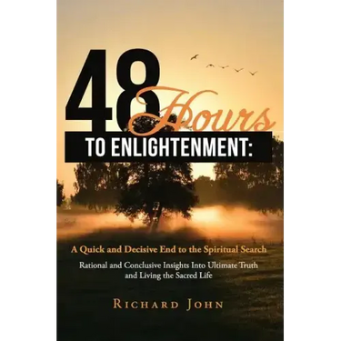 48 Hours to Enlightenment: A Quick and Decisive End to the Spiritual Search: Rational and Conclusive Insights Into Ultimate Truth and Living the
