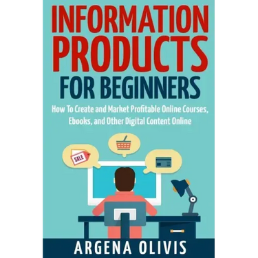 Information Products For Beginners: How To Create and Market Online Courses, eBooks, and Other Digital Products Online