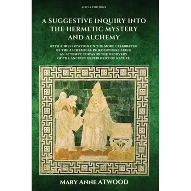 A Suggestive Inquiry into the Hermetic Mystery and Alchemy: with a dissertation on the more celebrated of the Alchemical Philosophers being an attempt