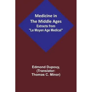 Medicine in the Middle Ages; Extracts from "Le Moyen Age Medical" by Dr. Edmond Dupouy; translated by T. C. Minor