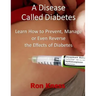A Disease Called Diabetes: Learn How to Prevent, Manage or Even Reverse the Effects of Diabetes