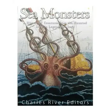 Sea Monsters: A History of Creatures from the Haunted Deep in Legend and Lore