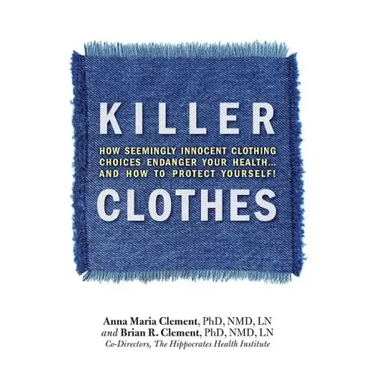 Killer Clothes: How Seemingly Innocent Clothing Choices Endanger Your Health... and How to Protect Yourself!