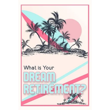 What is Your Dream Retirement?: Create Steps to Reach Your Destination