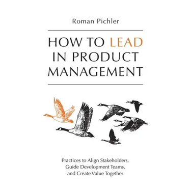 How to Lead in Product Management: Practices to Align Stakeholders, Guide Development Teams, and Create Value Together