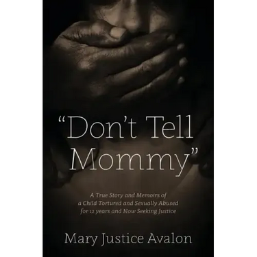 "Don't Tell Mommy" - A True Story and Memoirs of a Child Tortured and Sexually Abused for 12 years and Now Seeking Justice