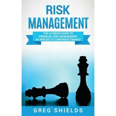 Risk Management: The Ultimate Guide to Financial Risk Management as Applied to Corporate Finance
