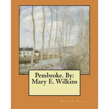 Pembroke. By: Mary E. Wilkins