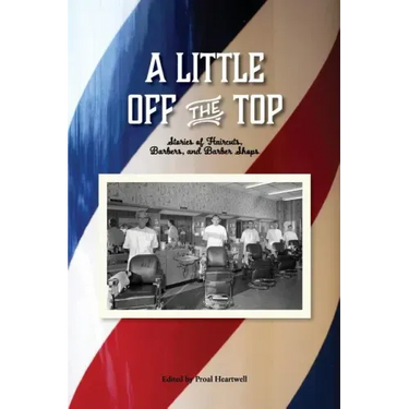 A Little Off the Top: Stories About Haircuts, Barbers, and Barber Shops