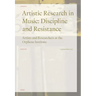 Artistic Research in Music: Discipline and Resistance--Artists and Researchers at the Orpheus Institute