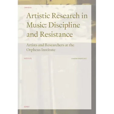Artistic Research in Music: Discipline and Resistance--Artists and Researchers at the Orpheus Institute