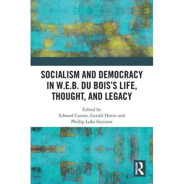 Socialism and Democracy in W.E.B. Du Bois's Life, Thought, and Legacy