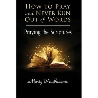 How to Pray and Never Run Out of Words: Praying the Scriptures