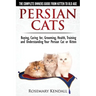 Persian Cats - The Complete Owners Guide from Kitten to Old Age. Buying, Caring For, Grooming, Health, Training and Understanding Your Persian Cat